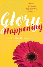 Glory Happening: Finding the Divine in Everyday Places - Kaitlin Curtice