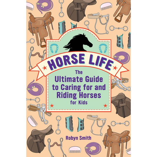 Horse Life: The Ultimate Guide to Caring for and Riding Horses for Kids - Robyn Smith